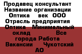 Продавец-консультант › Название организации ­ Оптика 21 век, ООО › Отрасль предприятия ­ Оптика › Минимальный оклад ­ 35 000 - Все города Работа » Вакансии   . Чукотский АО